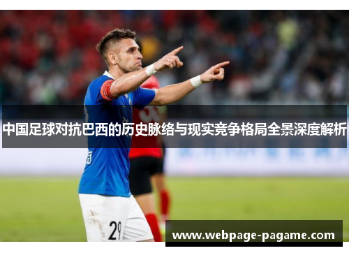 中国足球对抗巴西的历史脉络与现实竞争格局全景深度解析