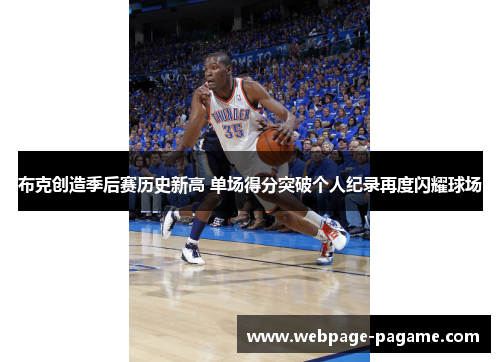 布克创造季后赛历史新高 单场得分突破个人纪录再度闪耀球场 布克创造季后赛历史新高 单场得分突破个人纪录再度闪耀球场