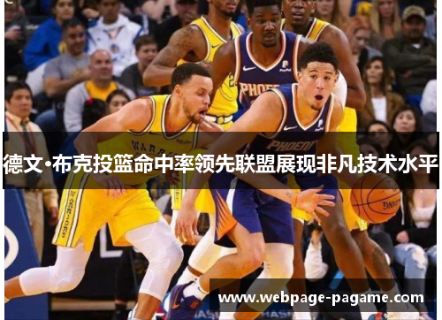 德文·布克投篮命中率领先联盟展现非凡技术水平 德文·布克投篮命中率领先联盟展现非凡技术水平