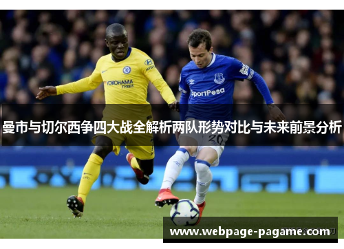 曼市与切尔西争四大战全解析两队形势对比与未来前景分析 曼市与切尔西争四大战全解析两队形势对比与未来前景分析
