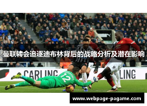 曼联转会追逐迪布林背后的战略分析及潜在影响 曼联转会追逐迪布林背后的战略分析及潜在影响