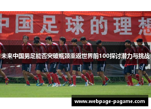 未来中国男足能否突破瓶颈重返世界前100探讨潜力与挑战 未来中国男足能否突破瓶颈重返世界前100探讨潜力与挑战