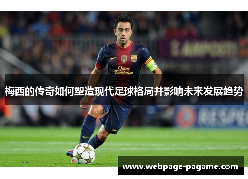 梅西的传奇如何塑造现代足球格局并影响未来发展趋势 梅西的传奇如何塑造现代足球格局并影响未来发展趋势