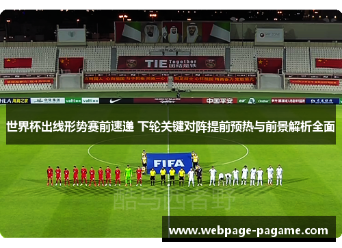 世界杯出线形势赛前速递 下轮关键对阵提前预热与前景解析全面 世界杯出线形势赛前速递 下轮关键对阵提前预热与前景解析全面