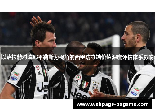 以萨拉赫对阵那不勒斯为视角的西甲防守端价值深度评估体系影响 以萨拉赫对阵那不勒斯为视角的西甲防守端价值深度评估体系影响