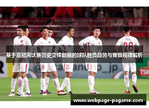 基于亚冠淘汰赛历史交锋数据的球队胜负趋势与晋级规律解析