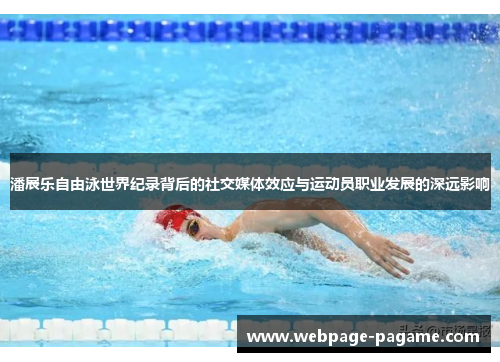 潘展乐自由泳世界纪录背后的社交媒体效应与运动员职业发展的深远影响