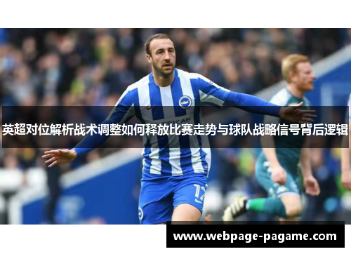 英超对位解析战术调整如何释放比赛走势与球队战略信号背后逻辑 英超对位解析战术调整如何释放比赛走势与球队战略信号背后逻辑