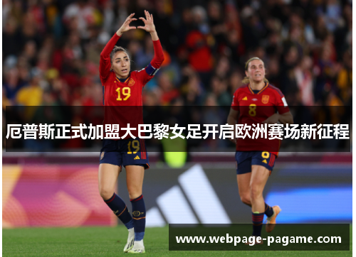 厄普斯正式加盟大巴黎女足开启欧洲赛场新征程