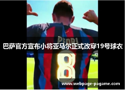 巴萨官方宣布小将亚马尔正式改穿19号球衣