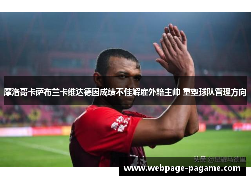摩洛哥卡萨布兰卡维达德因成绩不佳解雇外籍主帅 重塑球队管理方向