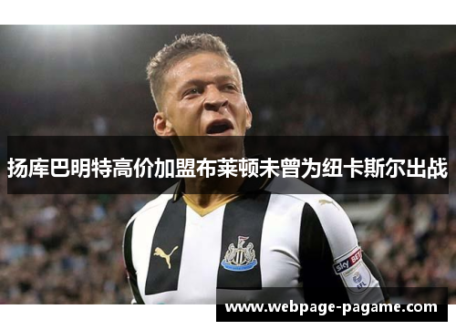 扬库巴明特高价加盟布莱顿未曾为纽卡斯尔出战