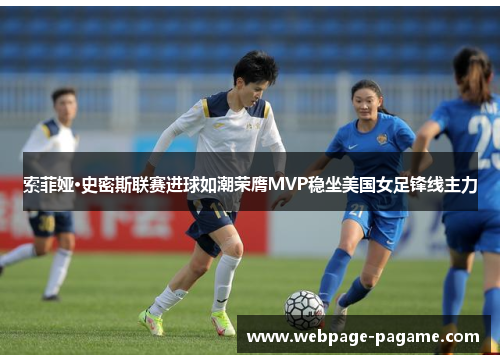 索菲娅·史密斯联赛进球如潮荣膺MVP稳坐美国女足锋线主力