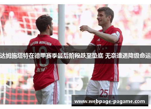 达姆施塔特在德甲赛季最后阶段跌至垫底 无奈遭遇降级命运