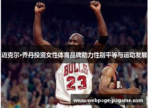 迈克尔·乔丹投资女性体育品牌助力性别平等与运动发展