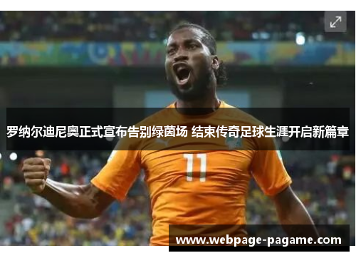 罗纳尔迪尼奥正式宣布告别绿茵场 结束传奇足球生涯开启新篇章 罗纳尔迪尼奥正式宣布告别绿茵场 结束传奇足球生涯开启新篇章