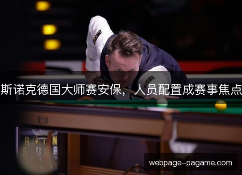 斯诺克德国大师赛安保,人员配置成赛事焦点 斯诺克德国大师赛安保,人员配置成赛事焦点